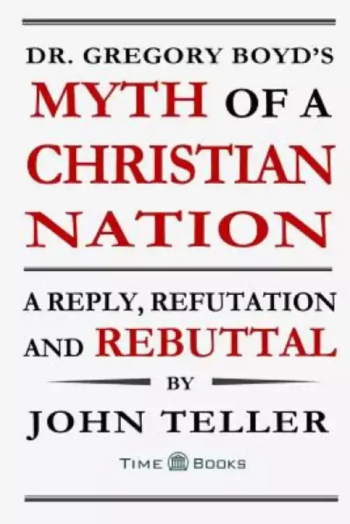 Dr. Gregory Boyd's Myth of a Christian Nation: A Reply, Refutation and Rebuttal