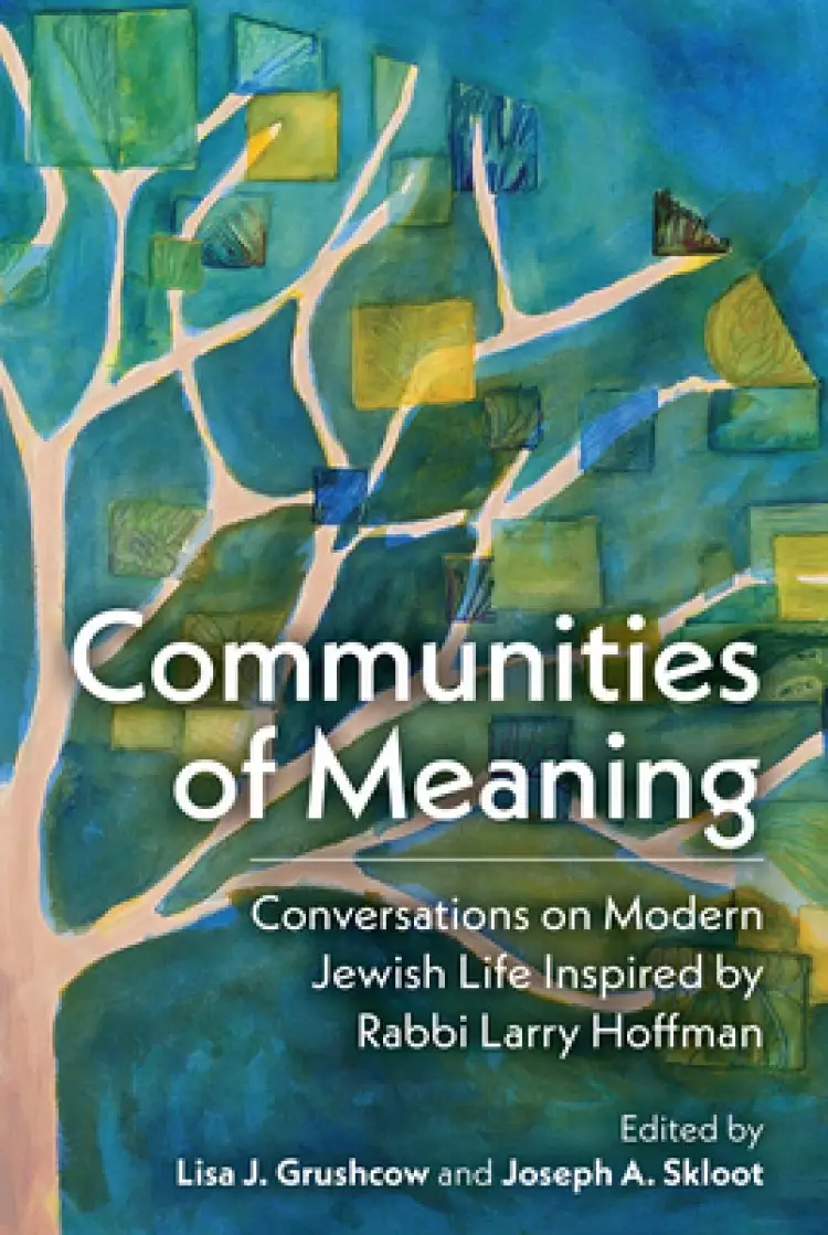 Communities of Meaning: Conversations on Modern Jewish Life Inspired by Rabbi Larry Hoffman: Conversations on Modern Jewish Life Inspired by Rabbi Lar