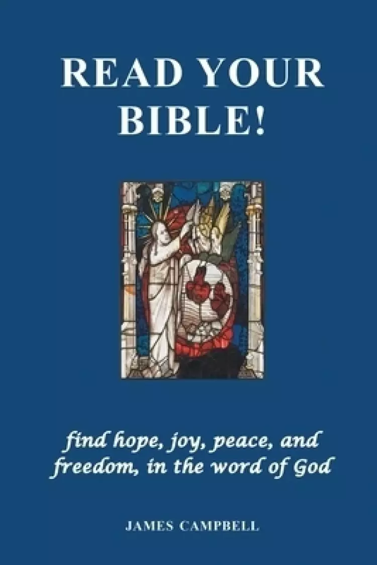 Read Your Bible!: find hope, joy, peace, and freedom, in the word of God
