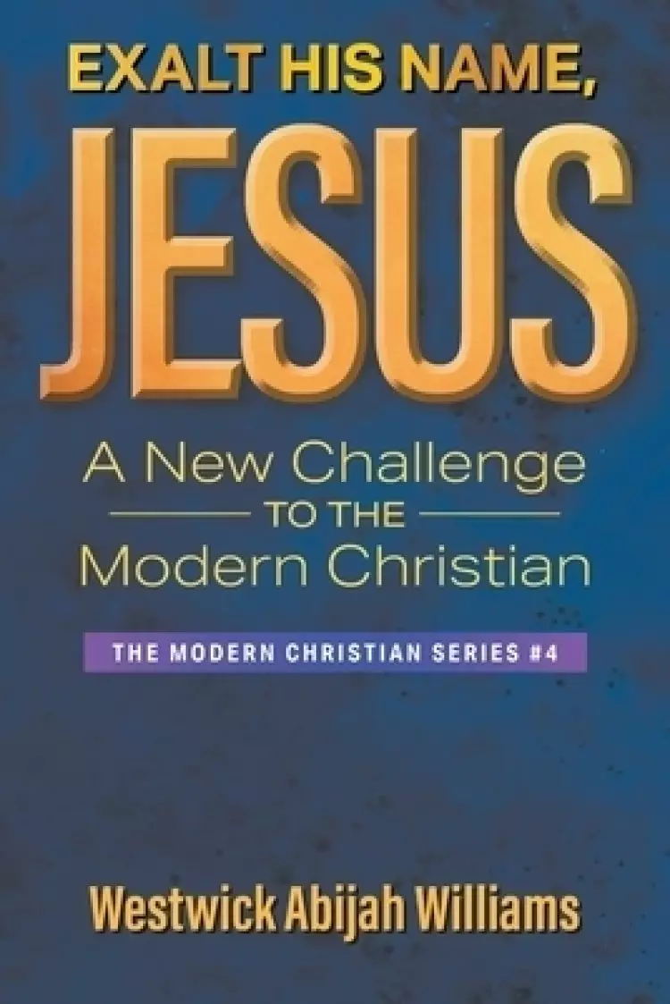 Exalt His Name, Jesus: A New Challenge to the Modern Christian: The Modern Christian Series #4