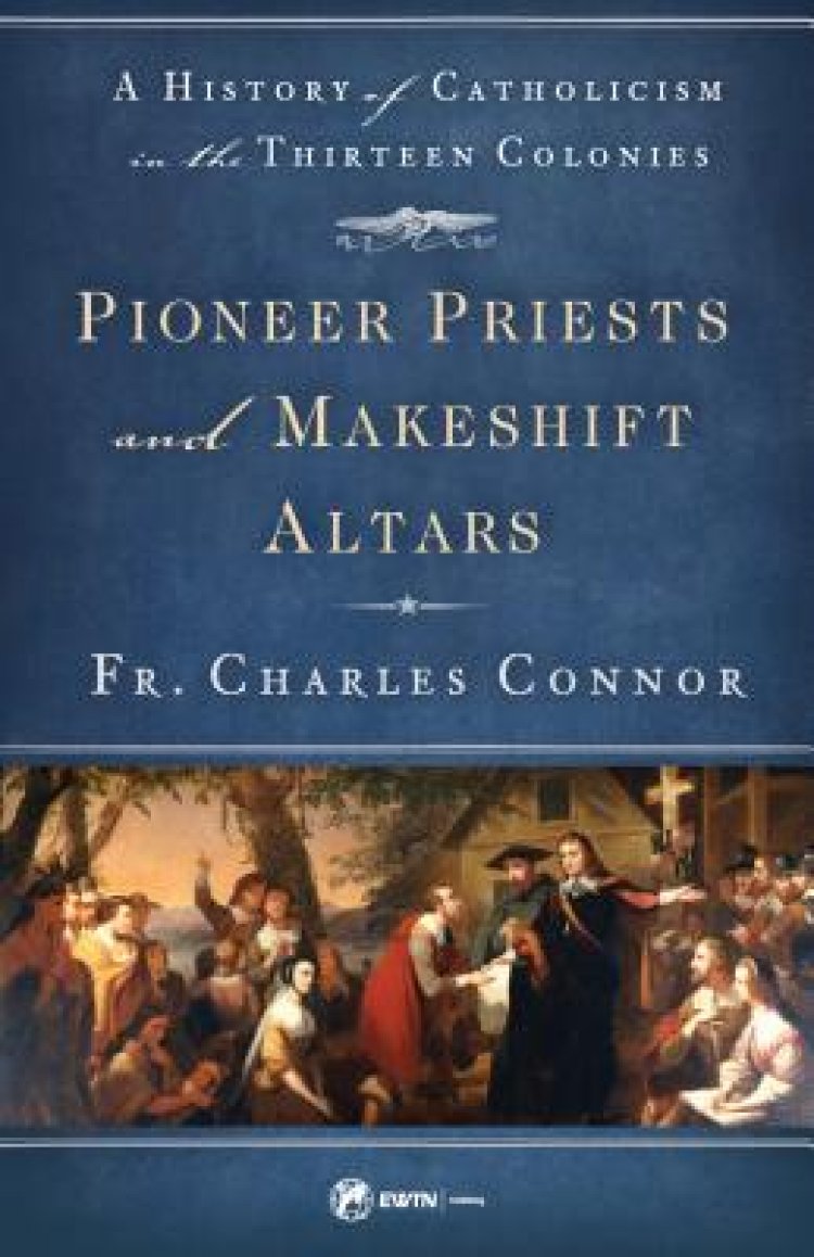 Pioneer Priests and Makeshift Altars: A History of Catholicism in the Thirteen Colonies