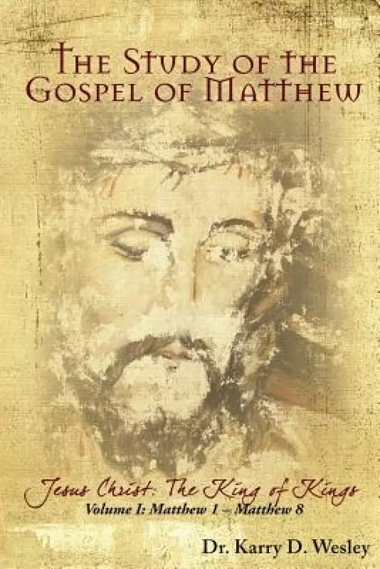 The Study of the Gospel of Matthew: Jesus Christ: The King of Kings Vol. 1