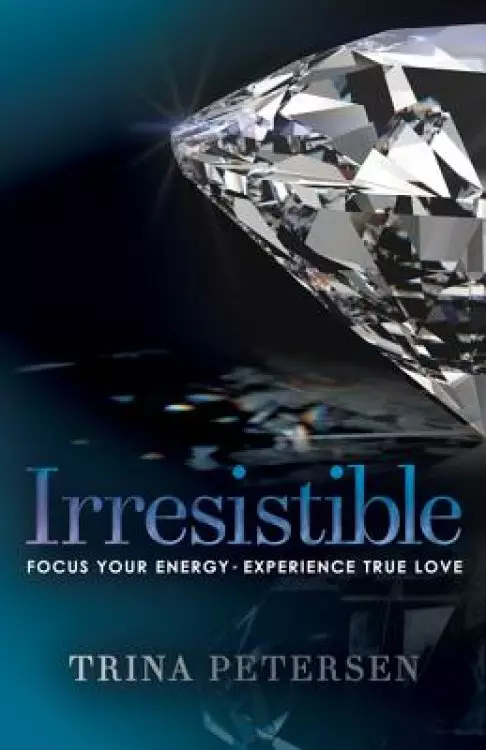 Irresistible: Focus Your Energy, Experience True Love