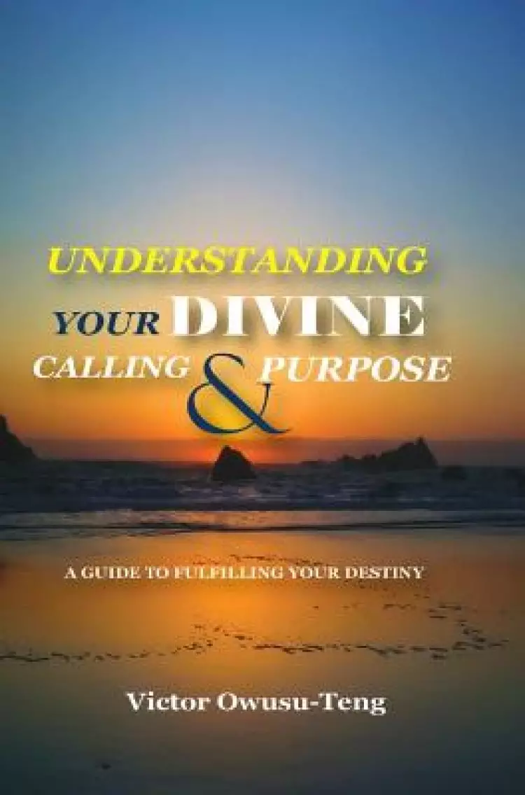 Understanding Your Divine Calling And Purpose: A Guide to Fulfilling Your Destiny