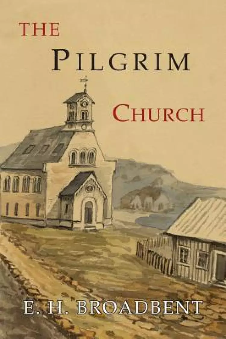 The Pilgrim Church: Being Some Account of the Continuance Through Succeeding Centuries of Churches Practising the Principles Taught and Ex