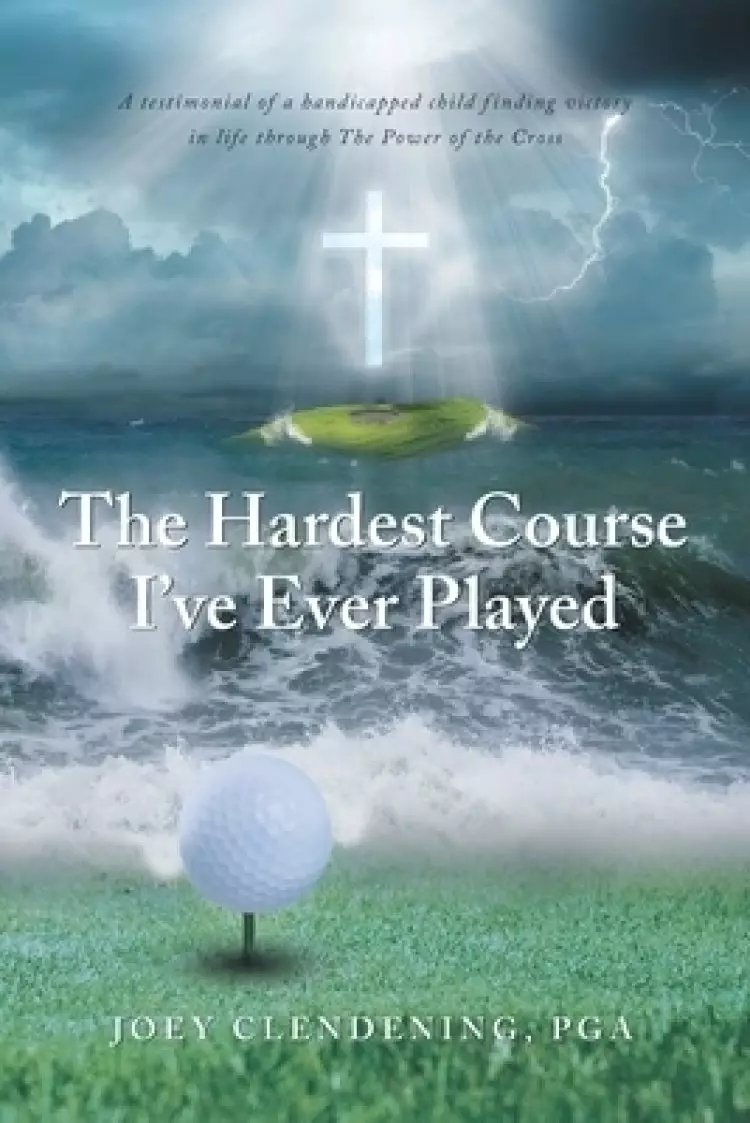 The Hardest Course I've Ever Played: A testimonial of a handicapped child finding victory in life through The Power of the Cross