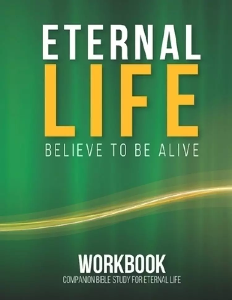 Eternal Life Workbook: Believe To Be Alive