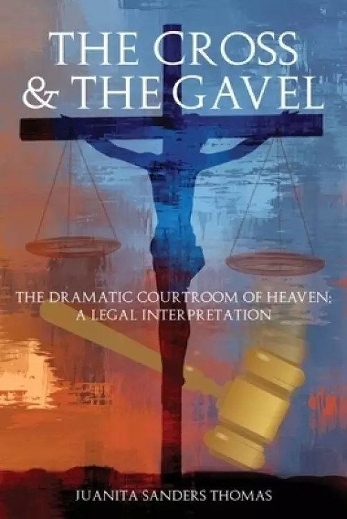 The Cross & The Gavel: The Dramatic Courtroom of Heaven: A Legal Interpretation