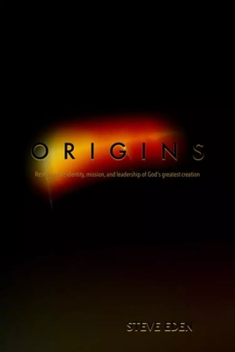 Origins: Restoring the identity, mission, and leadership of God's greatest creation!