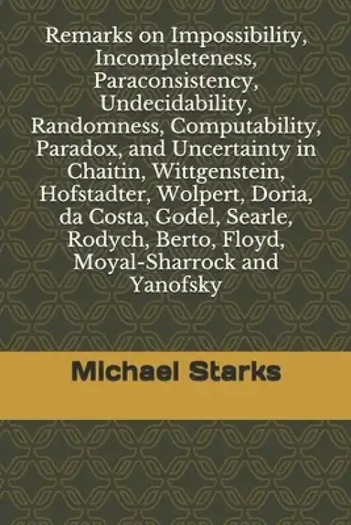 Remarks on Impossibility, Incompleteness, Paraconsistency, Undecidability, Randomness, Computability, Paradox, and Uncertainty: in Chaitin, Wittgenste
