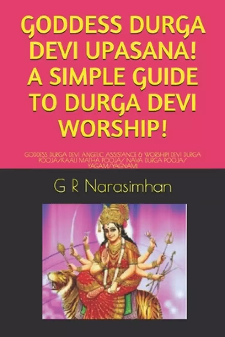 Goddess Durga Devi Upasana! a Simple Guide to Durga Devi Worship!: Goddess Durga Devi Angelic Assistance & Worship! Devi Durga Pooja/Kaali Matha Pooja