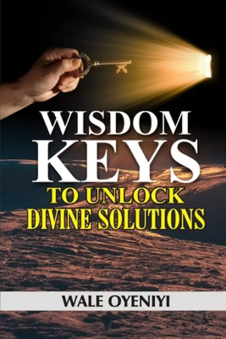 Wisdom Keys to Unlock Divine Solutions: Biblical Secrets to Miracles and Breakthroughs