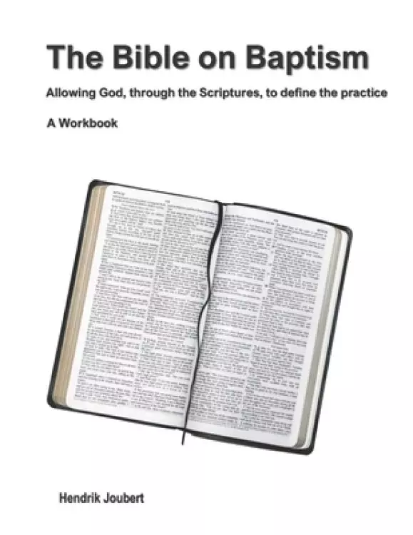 The Bible on Baptism: Allowing God, through the Scriptures, to define the practice