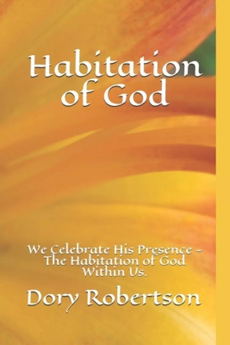 Habitation of God: We Celebrate His Presence - The Habitation of God Within Us.