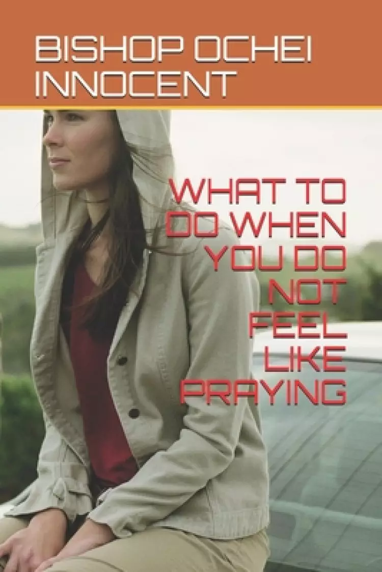 What to Do When You Do Not Feel Like Praying