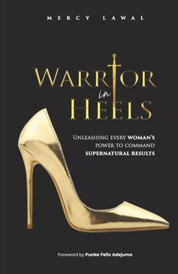 Warrior In Heels: Unleashing Every Woman's Power To Command Supernatural Results