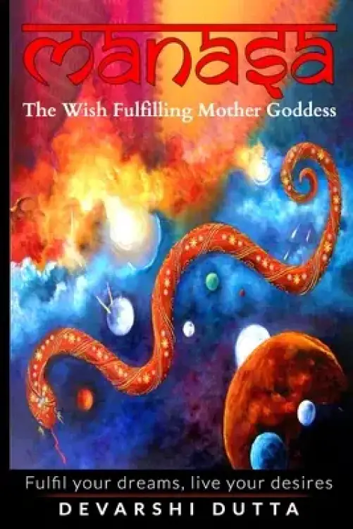 Manasa: The Wish Fulfilling Mother Goddess: Fulfil your dreams, live your desires