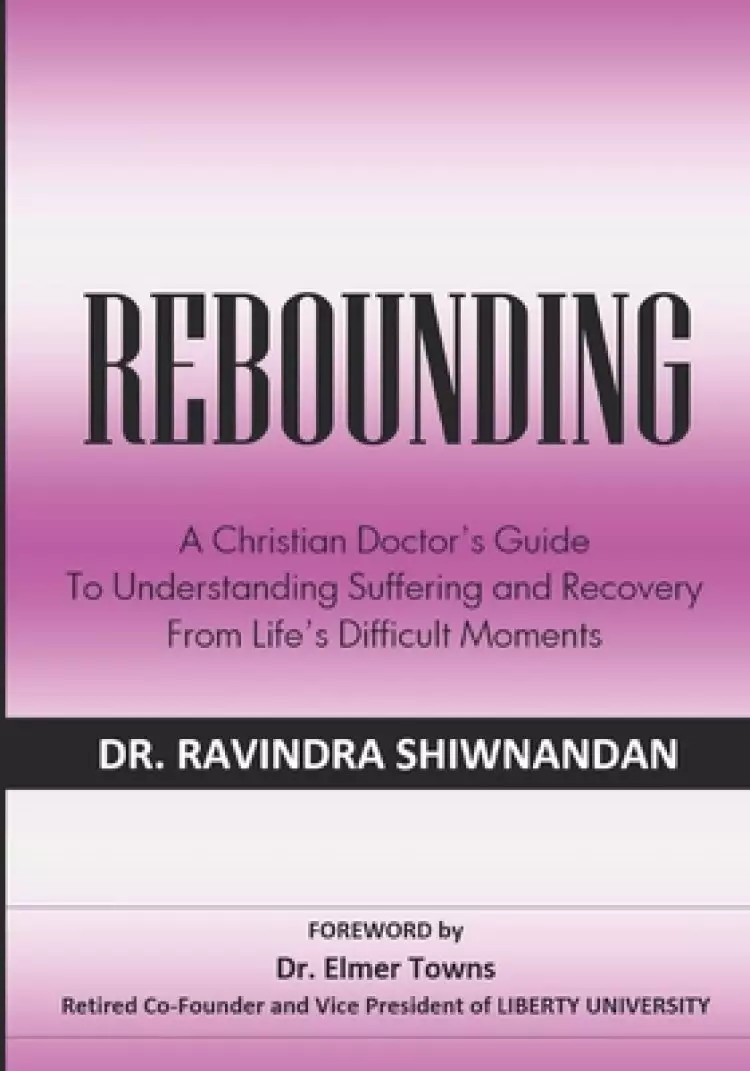 Rebounding: A Christian Doctor's Guide to Understand Suffering and Recovery from Life's Difficult Moments