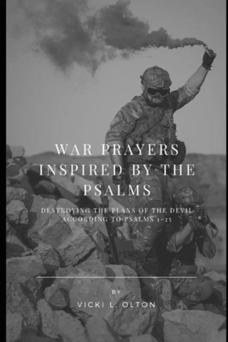 War Prayers Inspired By The Psalms: Destroying The Plans Of The Devil According To Psalms 1-25
