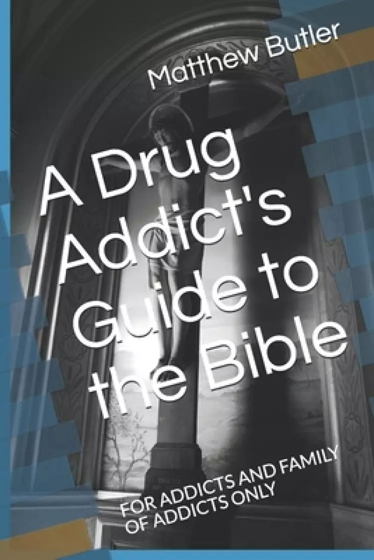 A Drug Addict's Guide to the Bible: For Addicts and Family of Addicts Only