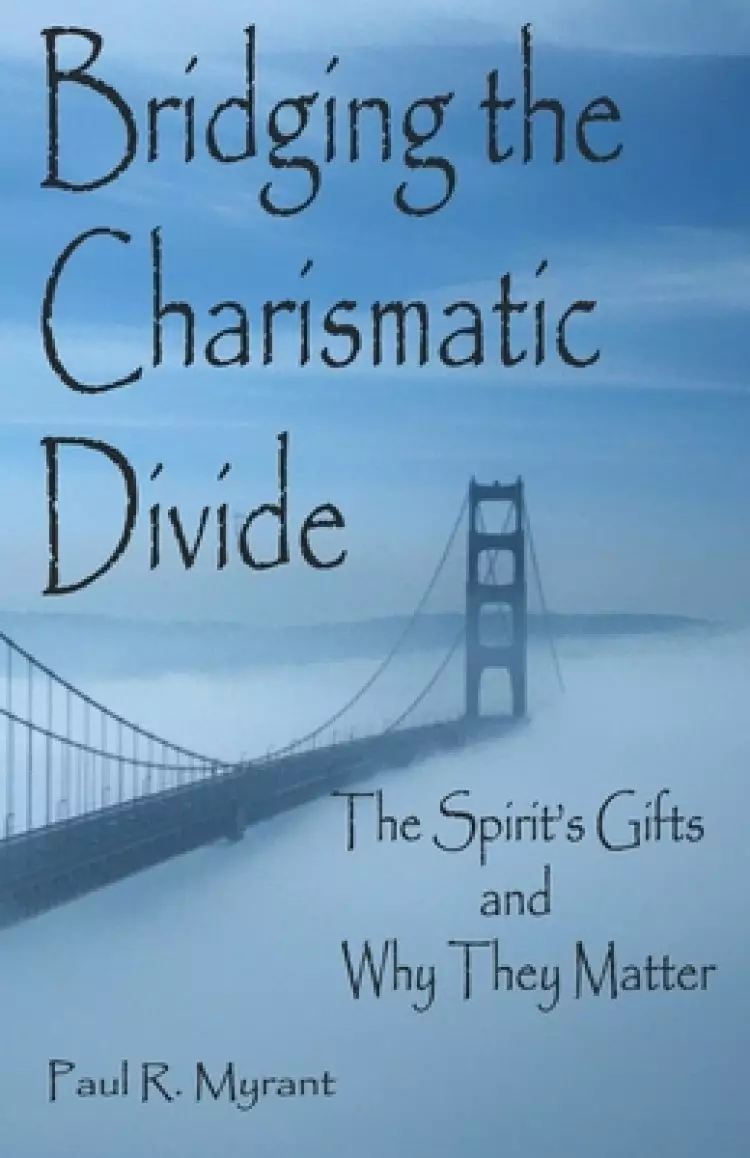 Bridging The Charismatic Divide: The Spirit's Gifts and Why They Matter