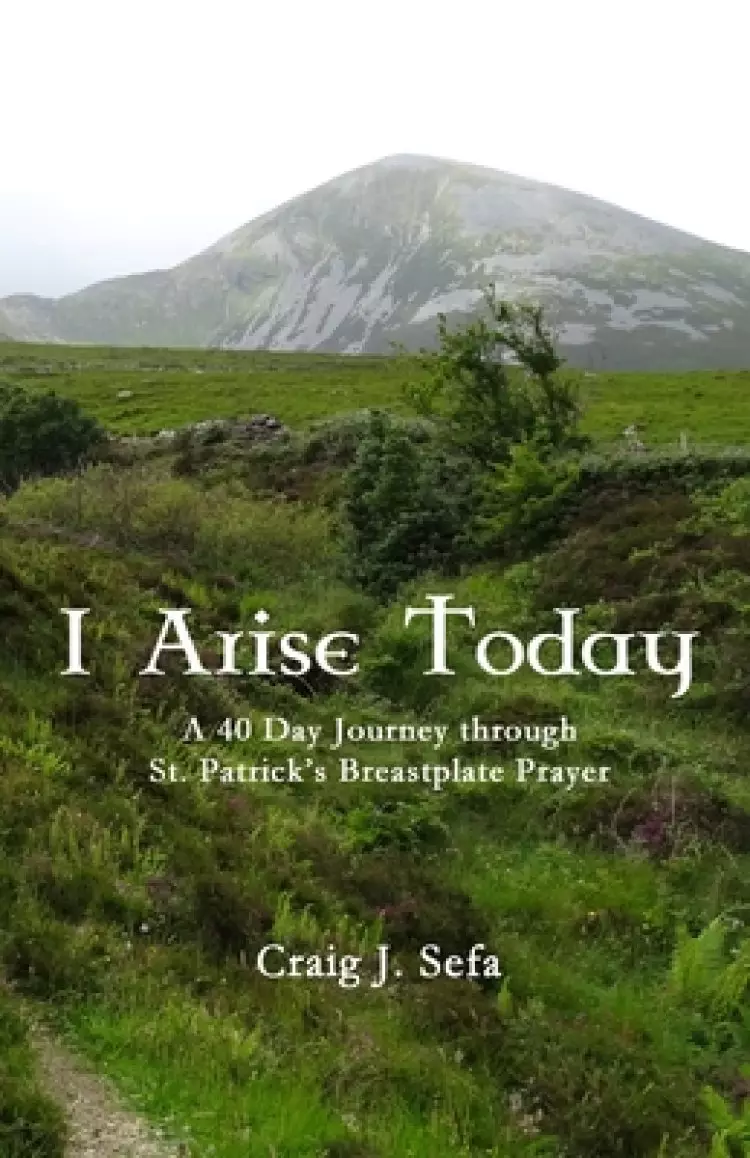 I Arise Today: A 40 Day Journey Through St. Patrick's Breastplate Prayer