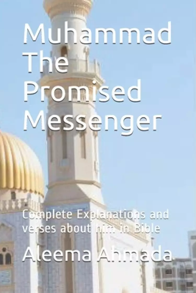 Muhammad The Promised Messenger: Complete Explanations and verses about him in Bible