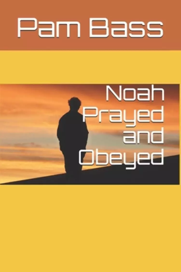 Noah Prayed and Obeyed