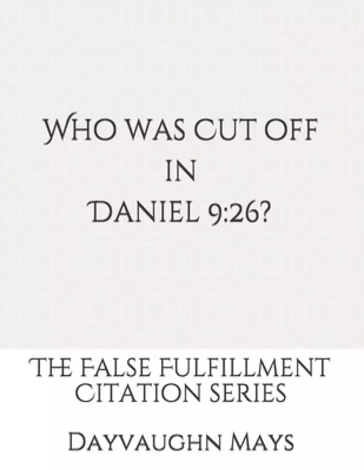 Who was Cut off in Daniel 9: 26?: The False Fulfillment Citation Series