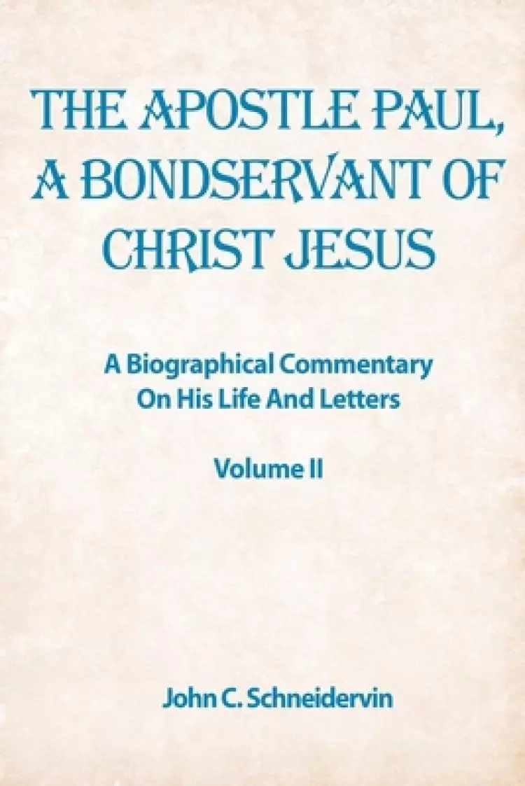 The Apostle Paul, A Bondservant Of Christ Jesus: A Biographical Commentary On His Life And Letters Volume II