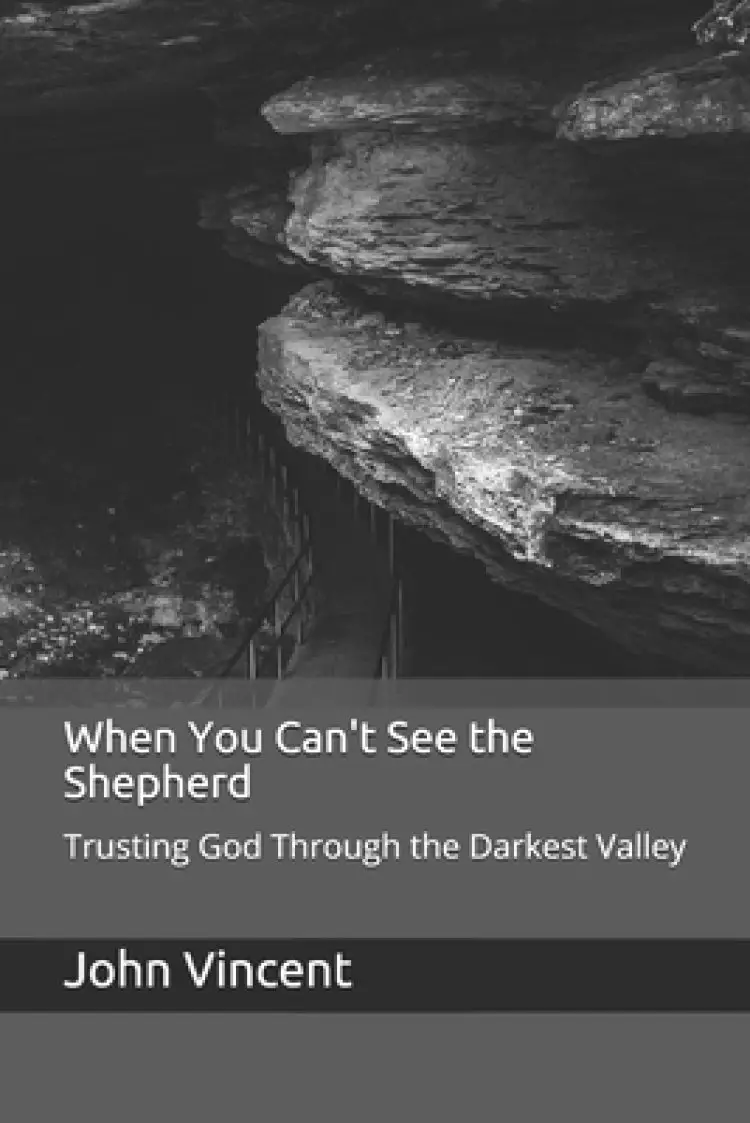 When You Can't See the Shepherd: Trusting God Through the Darkest Valley