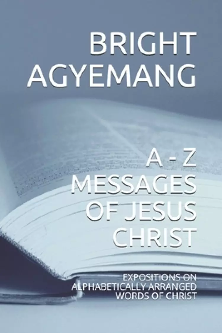 A - Z Messages of Jesus Christ: Expositions on Alphabetically Arranged Words of Christ