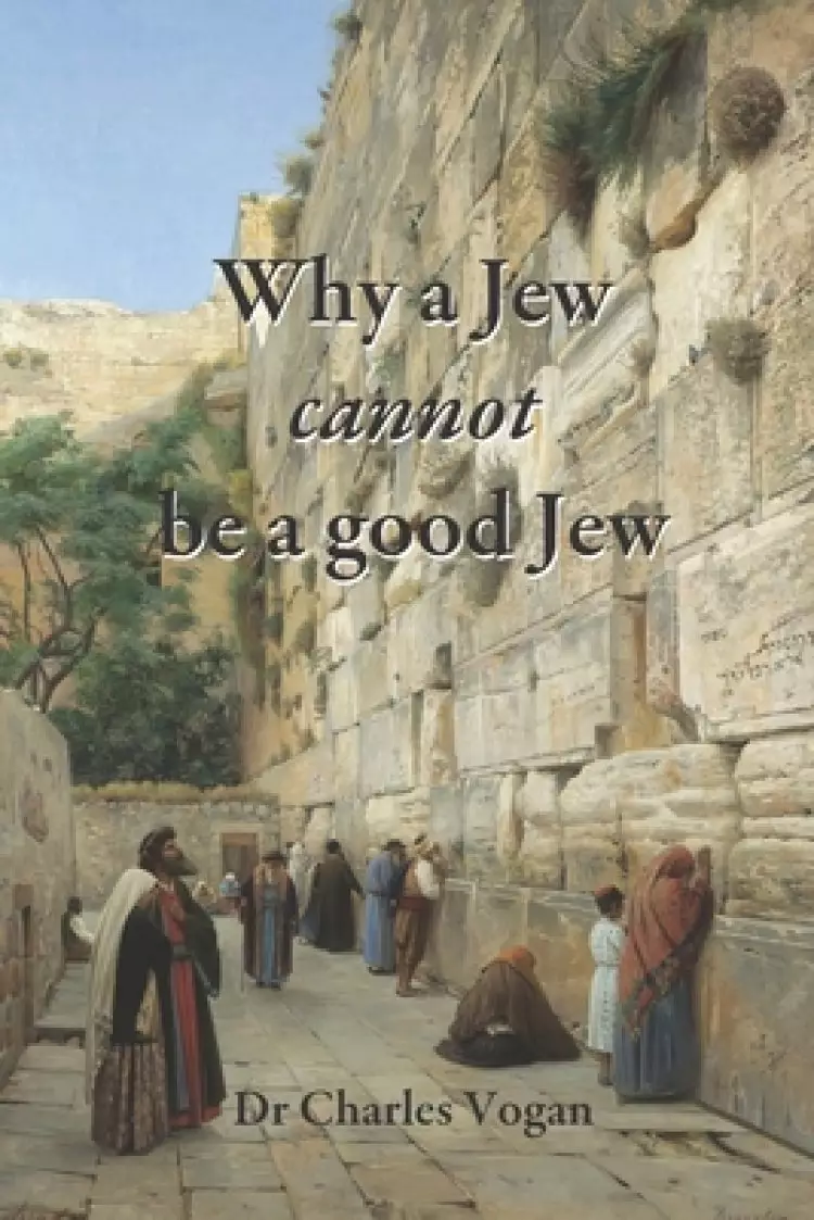 Why a Jew cannot be a good Jew: What Happened to the Jewish Religion in 70 AD