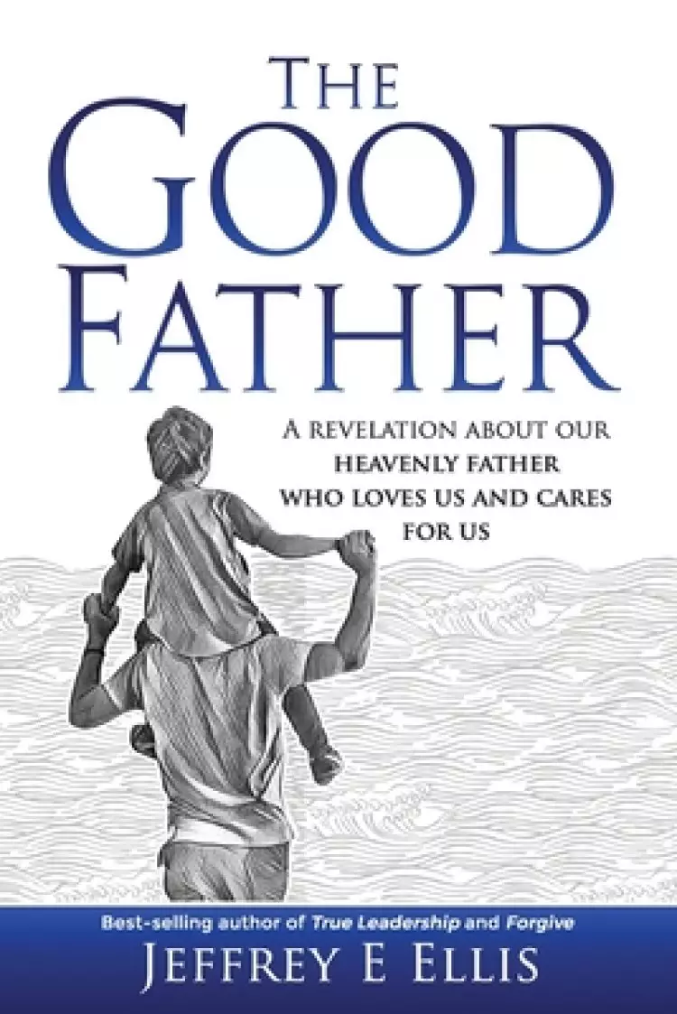 The Good Father: A revelation of our heavenly Father who loves us and cares for us