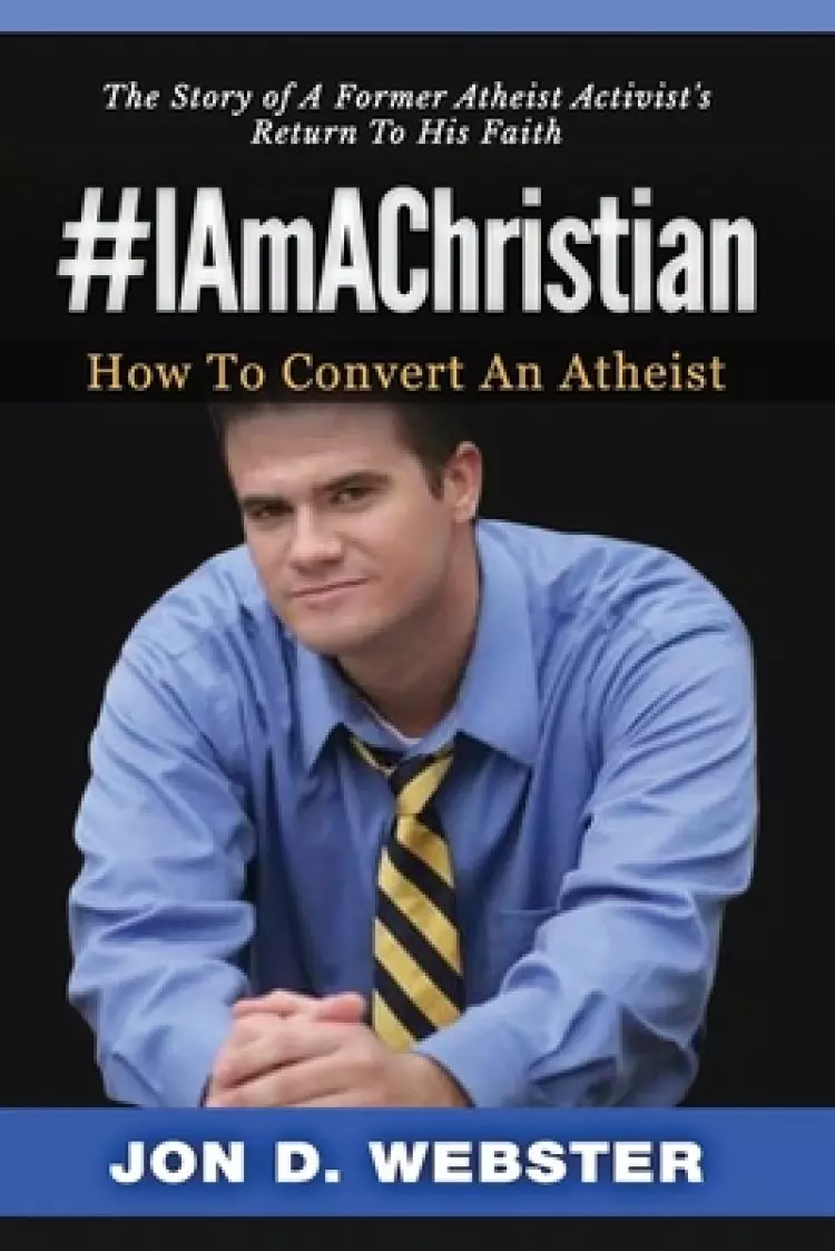 #IAmAChristian: How To Convert An Atheist (The Story of A Former Atheist Activist's Return To His Faith)