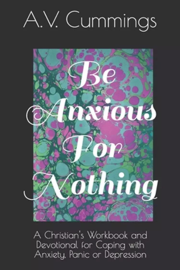 Be Anxious For Nothing: A Christian devotional and workbook for coping with anxiety and depression