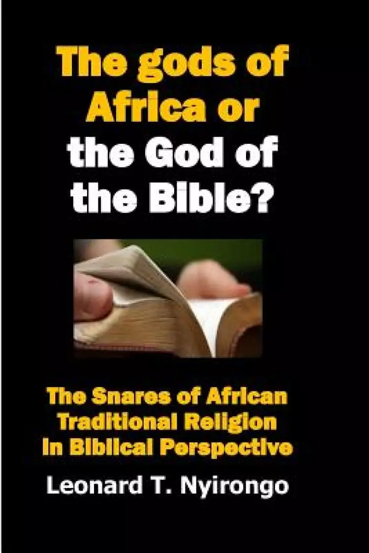 The gods of Africa or the God of the Bible?: The Snares of African Traditional Religion in Biblical Perspective