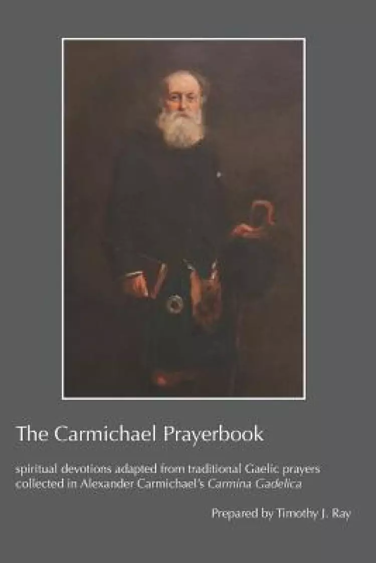 The Carmichael Prayerbook: spiritual devotions adapted from traditional Gaelic prayers collected in Alexander Carmichael's Carmina Gadelica