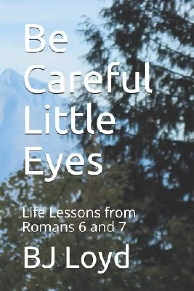 Be Careful Little Eyes: Life Lessons from Romans 6 and 7