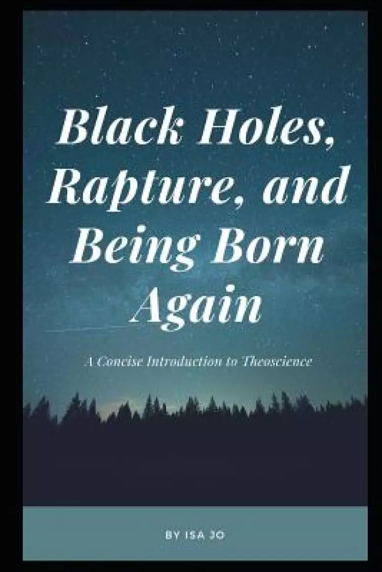 Black Holes, Rapture, and Being Born Again: A Concise Introduction to Theoscience