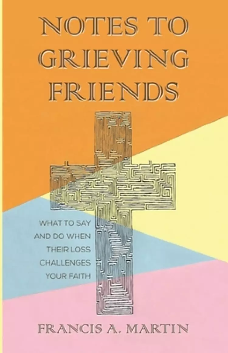 Notes to Grieving Friends: What to Say and Do When Their Loss Challenges Your Faith