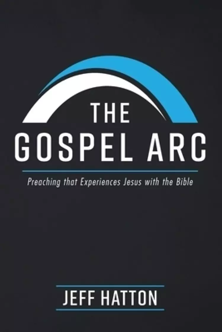 The Gospel Arc: Preaching that Experiences Jesus with the Bible