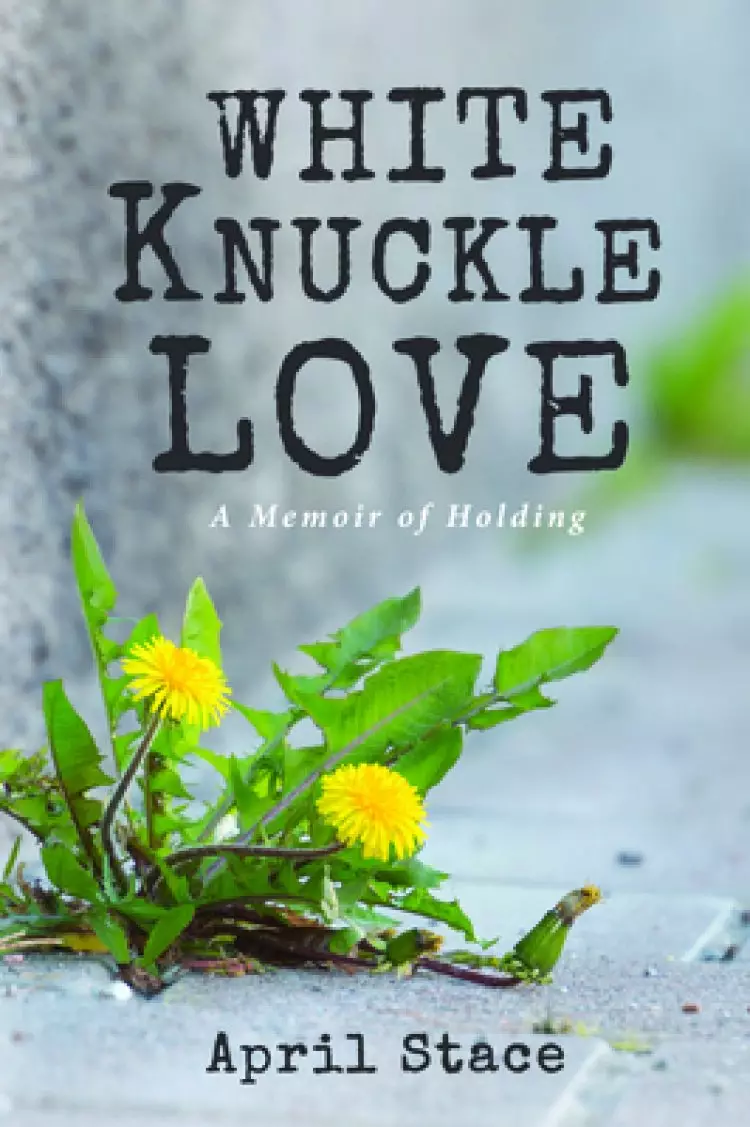 White Knuckle Love: A Memoir of Holding