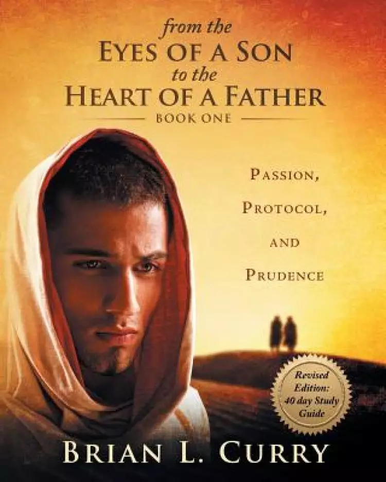 From the Eyes of a Son to the Heart of a Father: Revised Edition: 40 Day Study Guide: Passion, Protocol, and Prudence