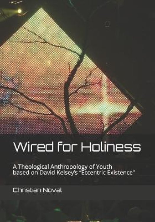 Wired for Holiness: A Theological Anthropology of Youth Based on David Kelsey's "eccentric Existence"