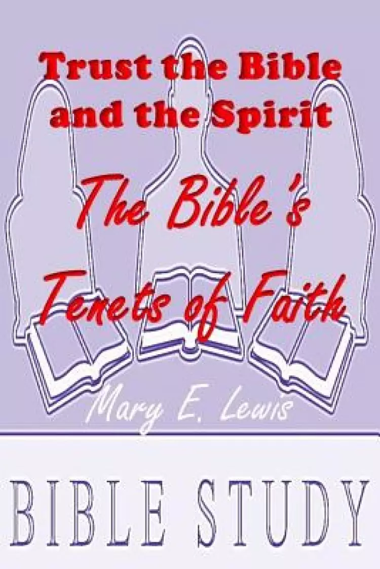 Trust the Bible and the Spirit: The Bible's Tenets fo Faith