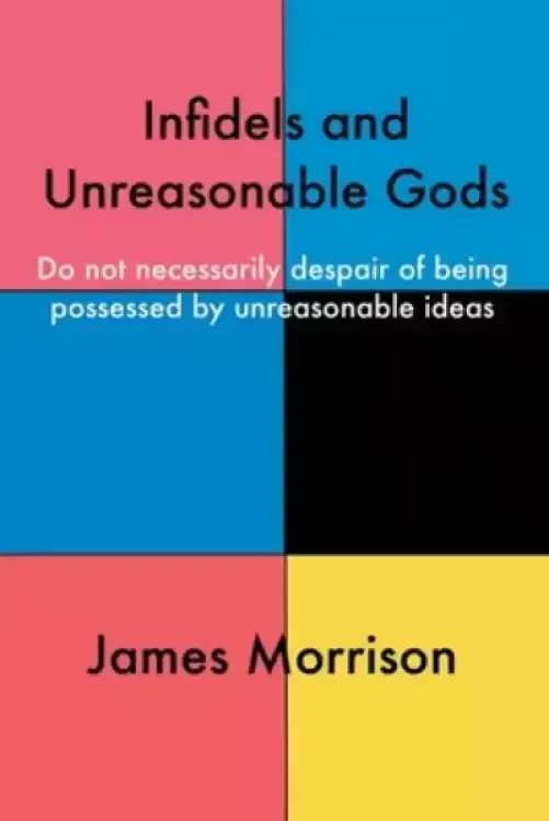 Infidels and Unreasonable Gods: Do Not Necessarily Despair of Being Possessed by Unreasonable Ideas