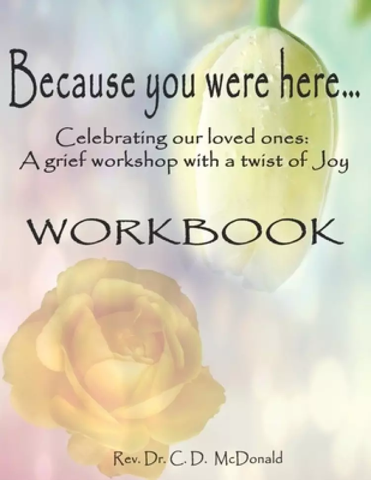 Because you were here...: Celebrating our loved ones: A grief workshop with a twist of joy