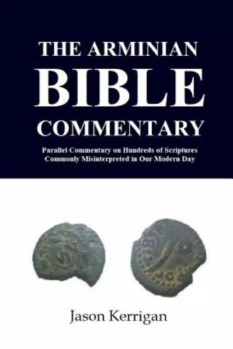 The Arminian Bible Commentary: Parallel Commentary on Hundreds of Scriptures Commonly Misinterpreted in Our Modern Day