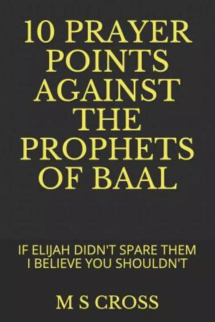 10 Prayer Points Against the Prophets of Baal: If Elijah Didn't Spare Them I Believe You Shouldn't
